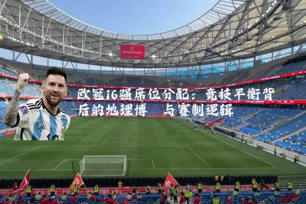 欧冠16强席位分配：竞技平衡背后的地理博弈与赛制逻辑