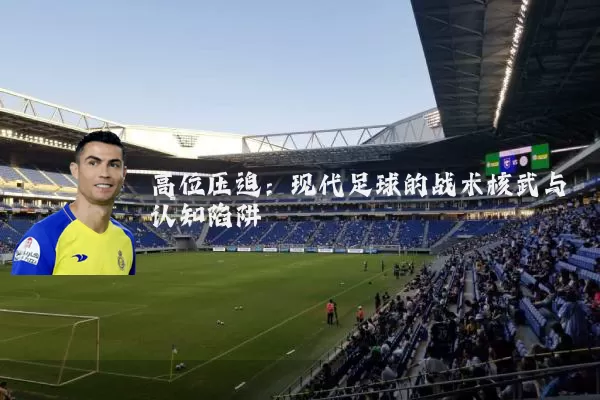 高位压迫:现代足球的战术核武与认知陷阱