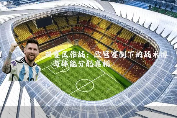 双赛区作战:欧冠赛制下的战术博弈与体能分配真相