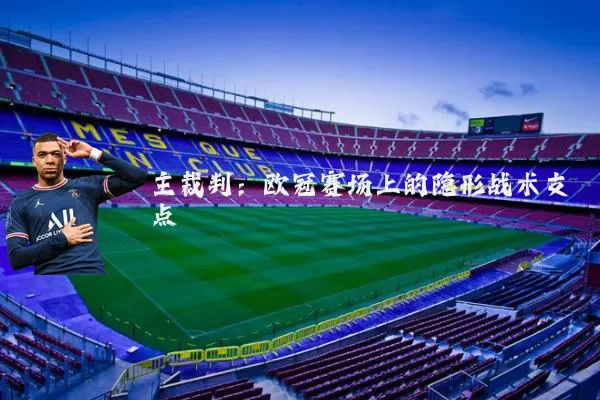 主裁判:欧冠赛场上的隐形战术支点
