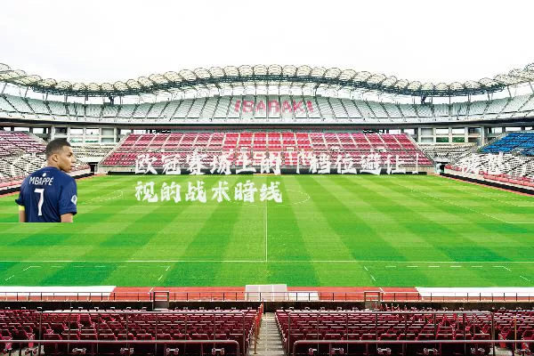 欧冠赛场上的「档位避让」：被忽视的战术暗线