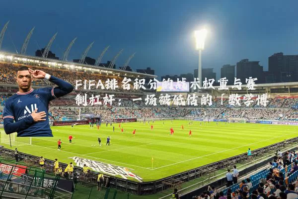 FIFA排名积分的战术权重与赛制杠杆:一场被低估的「数学博弈」