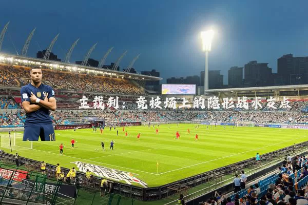 主裁判：竞技场上的隐形战术支点