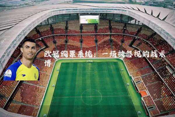 欧冠购票系统:一场被忽视的战术博弈
