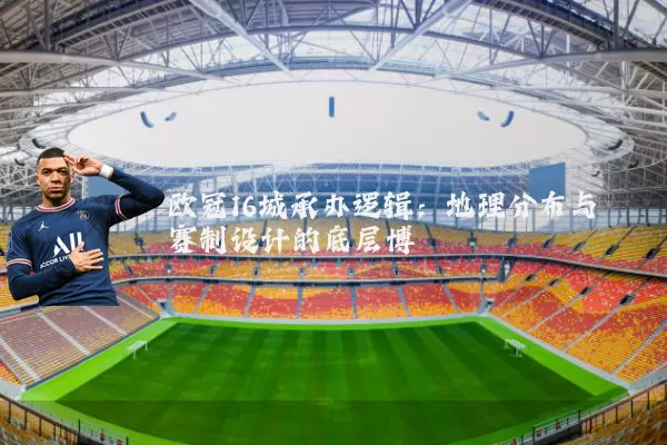 欧冠16城承办逻辑:地理分布与赛制设计的底层博弈