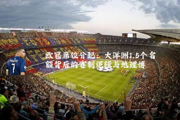 欧冠席位分配：大洋洲1.5个名额背后的赛制逻辑与地理博弈
